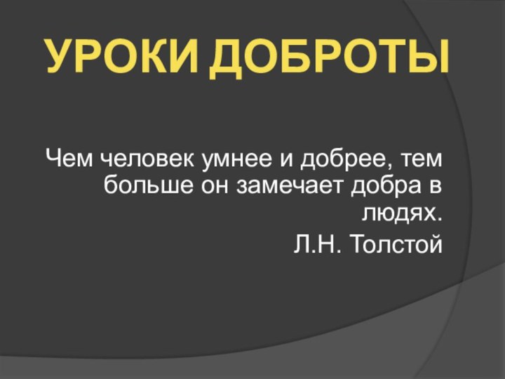 УРОКИ ДОБРОТЫЧем человек умнее и добрее, тем больше он замечает добра в людях.Л.Н. Толстой