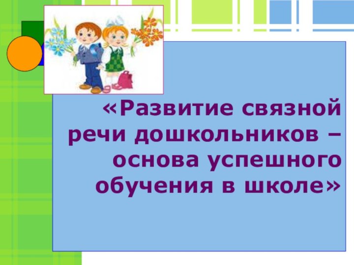 Подготовила: учитель-логопед Хватик Т.М.,«Развитие связной речи дошкольников – основа успешного обучения в школе»