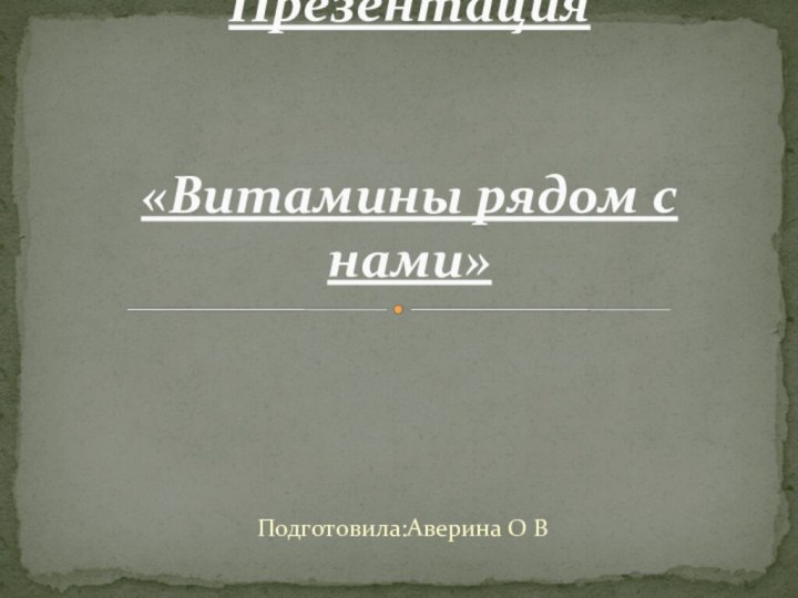 Подготовила:Аверина О ВПрезентация   «Витамины рядом с нами»