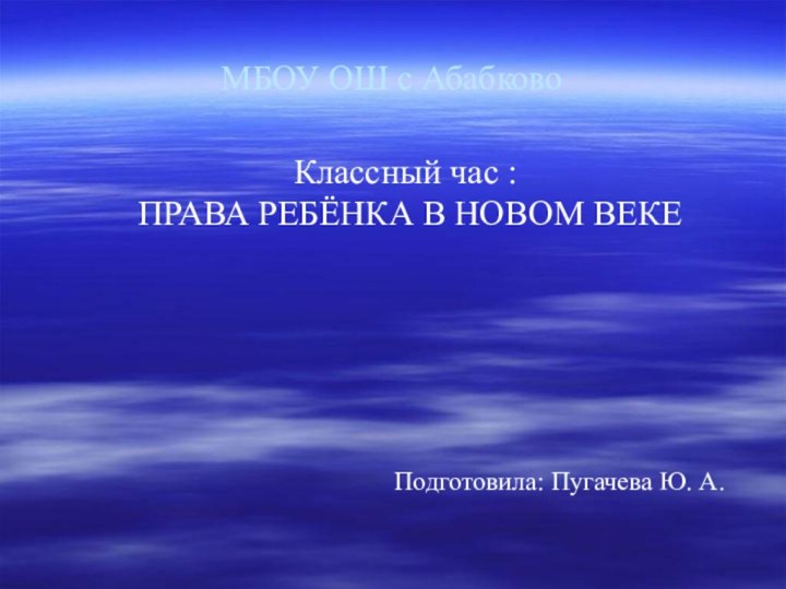 МБОУ ОШ с АбабковоКлассный час : ПРАВА РЕБЁНКА В НОВОМ ВЕКЕПодготовила: Пугачева Ю. А.