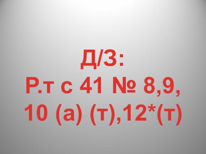 Д/З:Р.т с 41 № 8,9,10 (а) (т),12*(т)