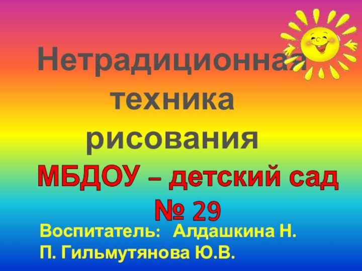 Нетрадиционная техника рисованияМБДОУ – детский сад № 29Воспитатель:  Алдашкина Н.П. Гильмутянова Ю.В.