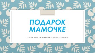 Художественно-эстетическое развитие. Аппликация. Подарок любимой маме к празднику День Матери творческая работа учащихся по аппликации, лепке (средняя группа)