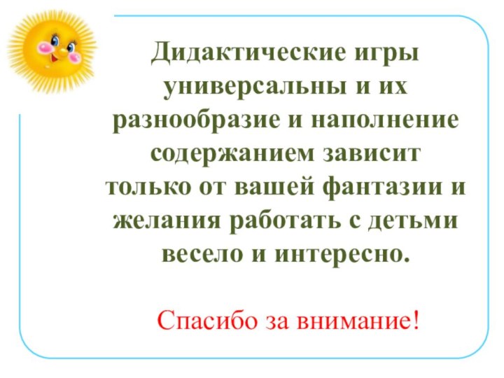 Дидактические игры универсальны и их разнообразие и наполнение содержанием зависит только от