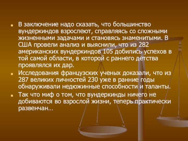 В заключение надо сказать, что большинство вундеркиндов взрослеют, справляясь со сложными жизненными