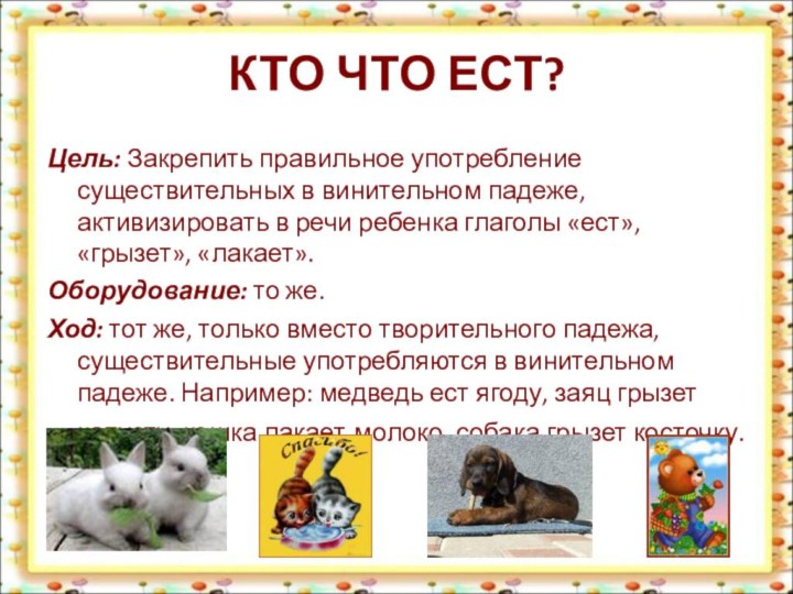 КТО ЧТО ЕСТ?Цель: Закрепить правильное употребление существительных в винительном падеже, активизировать в