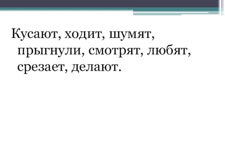 Кусают, ходит, шумят, прыгнули, смотрят, любят, срезает, делают.