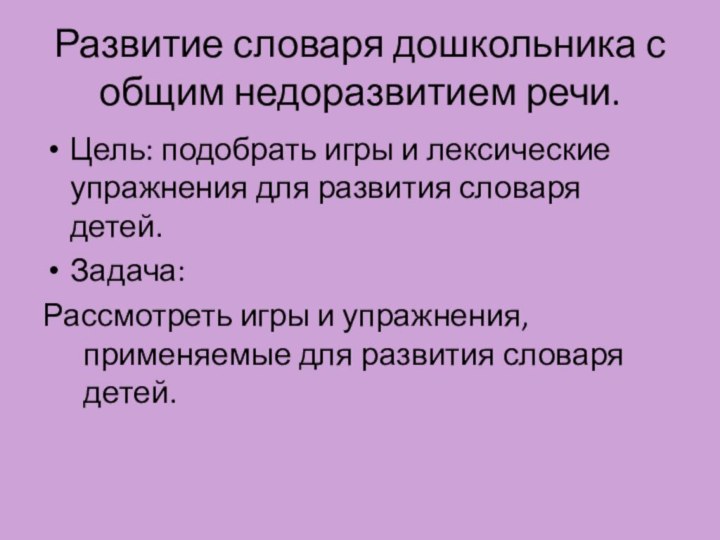 Развитие словаря дошкольника с общим недоразвитием речи.Цель: подобрать игры и лексические упражнения