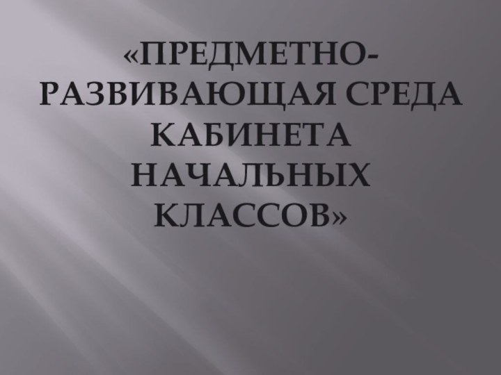 «Предметно-развивающая среда кабинета начальных классов»