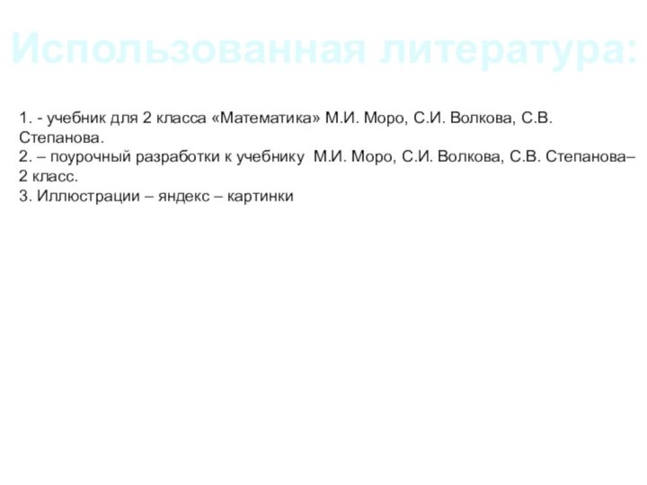 Использованная литература:1. - учебник для 2 класса «Математика» М.И. Моро, С.И. Волкова,