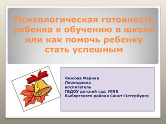 Презентация Психологическая готовность ребенка к обучению в школе или как помочь ребенку стать успешным. консультация (подготовительная группа) по теме