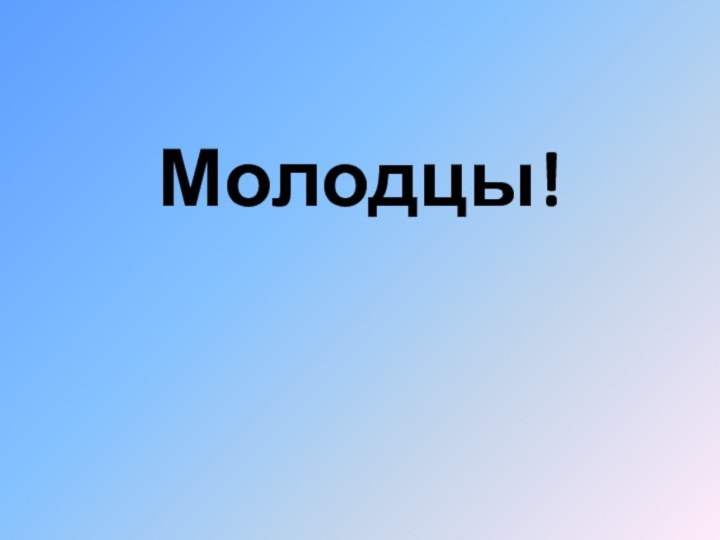 Молодцы!