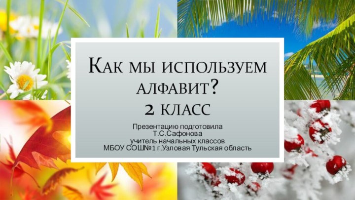 Как мы используем алфавит?  2 классПрезентацию подготовила Т.С.Сафонова учитель начальных классовМБОУ СОШ№1 г.Узловая Тульская область