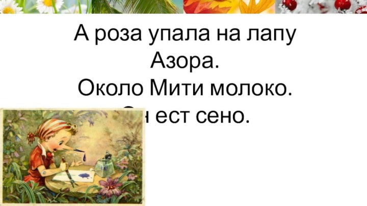 А роза упала на лапу Азора.Около Мити молоко.Он ест сено.