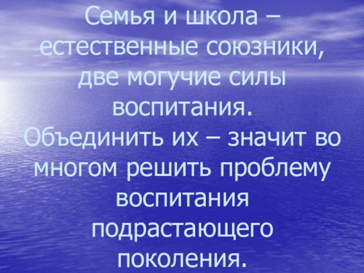 Семья и школа – естественные союзники, две могучие силы воспитания.  Объединить