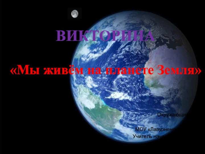 ВИКТОРИНА  «Мы живём на планете Земля»Окружающий мир2 классМОУ «Лазурненская СОШ»Учитель начальных классовЯкупова Л.А.