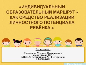 ИНДИВИДУАЛЬНЫЙ ОБРАЗОВАТЕЛЬНЫЙ МАРШРУТ, КАК СРЕДСТВО РЕАЛИЗАЦИИ ЛИЧНОСТНОГО ПОТЕНЦИАЛА РЕБЁНКА. консультация