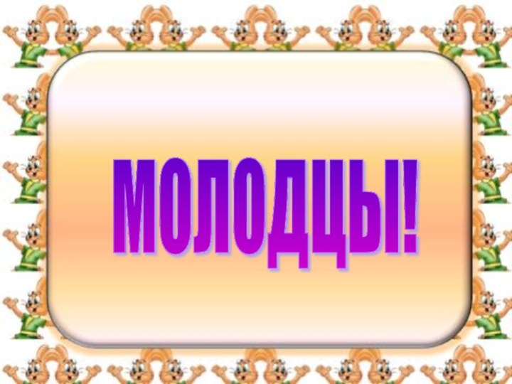 МОЛОДЦЫ!