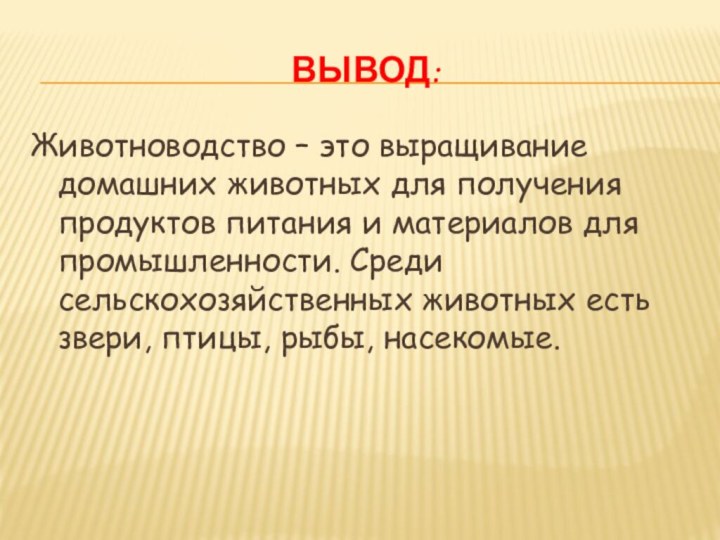 Вывод:Животноводство – это выращивание домашних животных для получения продуктов питания и материалов