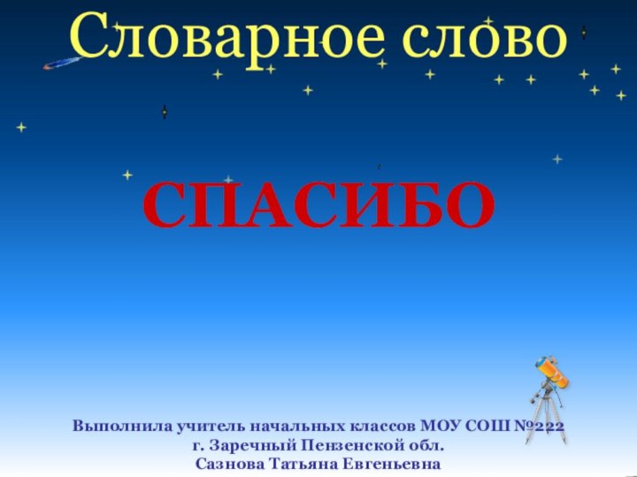 Словарное словоСПАСИБОВыполнила учитель начальных классов МОУ СОШ №222 г. Заречный Пензенской обл. Сазнова Татьяна Евгеньевна