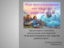 Игра-фантазирование как средство развития речи консультация по развитию речи (подготовительная группа)