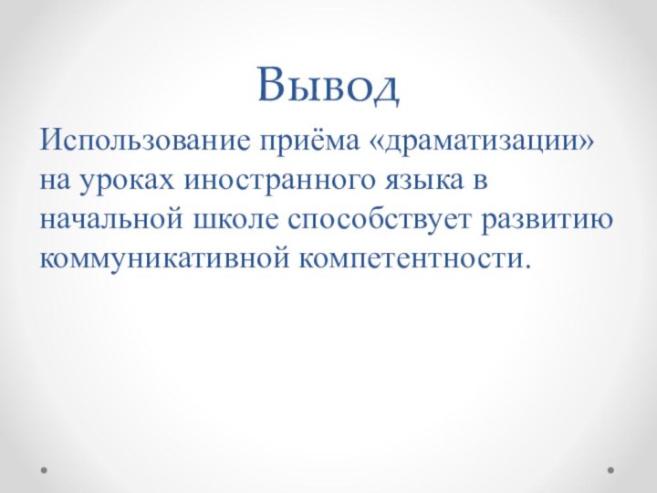 ВыводИспользование приёма «драматизации» на уроках иностранного языка в начальной школе способствует развитию коммуникативной компетентности.