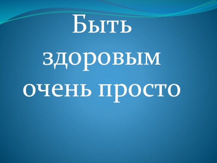 Быть здоровым очень просто