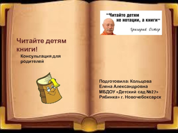 Подготовила: Кольцова Елена АлександровнаМБДОУ «Детский сад №27» Рябинка» г. НовочебоксарскЧитайте детям книги!Консультация для родителей