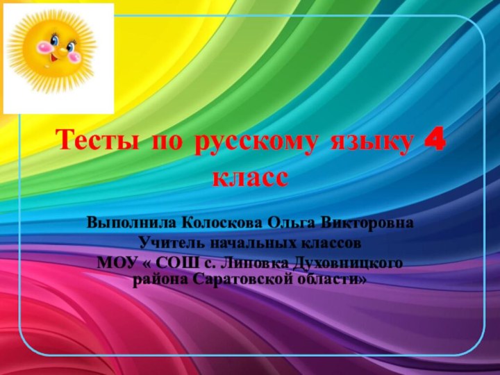 Тесты по русскому языку 4 классВыполнила Колоскова Ольга ВикторовнаУчитель начальных классов МОУ