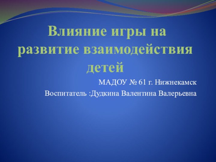     Влияние игры на развитие взаимодействия детей МАДОУ № 61