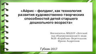 Интеллектуальный продукт Айрис-фолдинг как средство развития художественно-творческих способностей детей старшего дошкольного возраста презентация к уроку по аппликации, лепке (старшая группа)