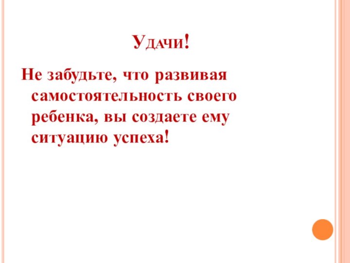 Удачи!Не забудьте, что развивая самостоятельность своего ребенка, вы создаете ему ситуацию успеха!