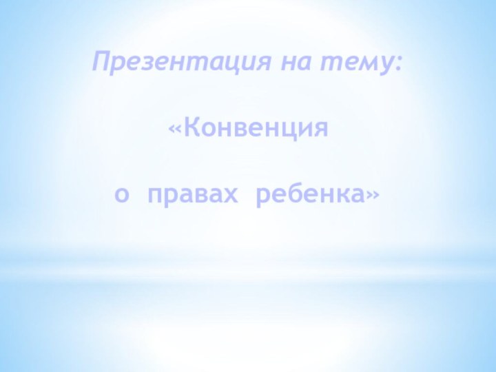 Презентация на тему:«Конвенция о правах ребенка»