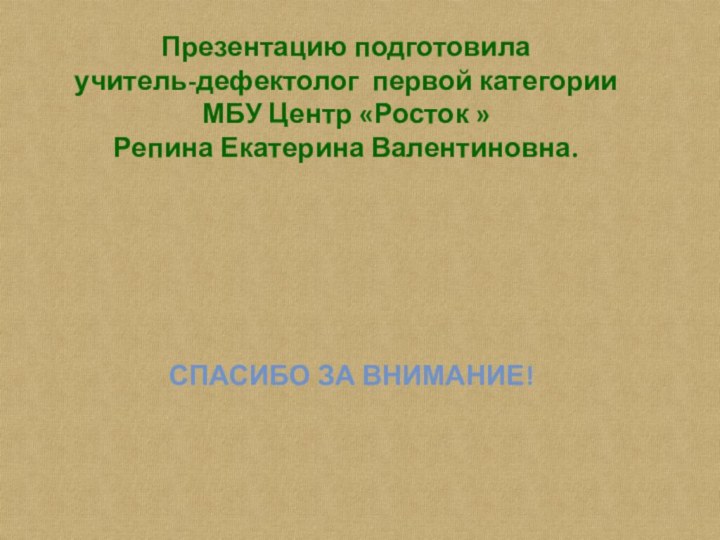 Презентацию подготовилаучитель-дефектолог первой категорииМБУ Центр «Росток »Репина Екатерина Валентиновна.Спасибо за внимание!