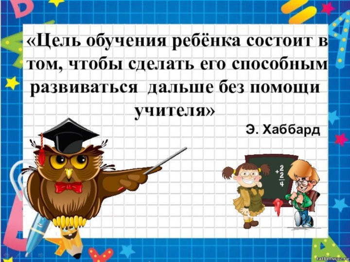 «Цель обучения ребёнка состоит в том, чтобы сделать его способным развиваться дальше