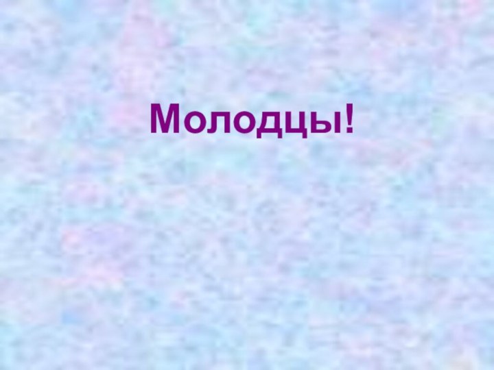 Молодцы!