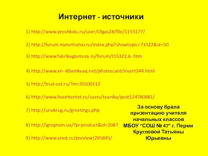 1) http://www.proshkolu.ru/user/Olgas28/file/1155177/Интернет - источники3) http://www.fabrikaglamura.ru/forum/t15322,6-.htm2) http://forum.materinstvo.ru/index.php?showtopic=73522&st=504) http://www.xn--80amkeaq.net/photoscard/insert344.html5) http://trud-ost.ru/?m=201001126) http://www.liveinternet.ru/users/teanika/post124780681/7) http://unokrug.ru/greetings.php8) http://igroprom.ua/?p=product&id=20879) http://www.xrest.ru/preview/295695/За