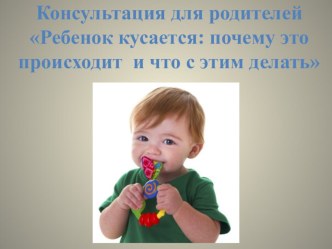 Консультация для родителей Ребенок кусается: почему это происходит и что с этим делать презентация к уроку (младшая группа) по теме