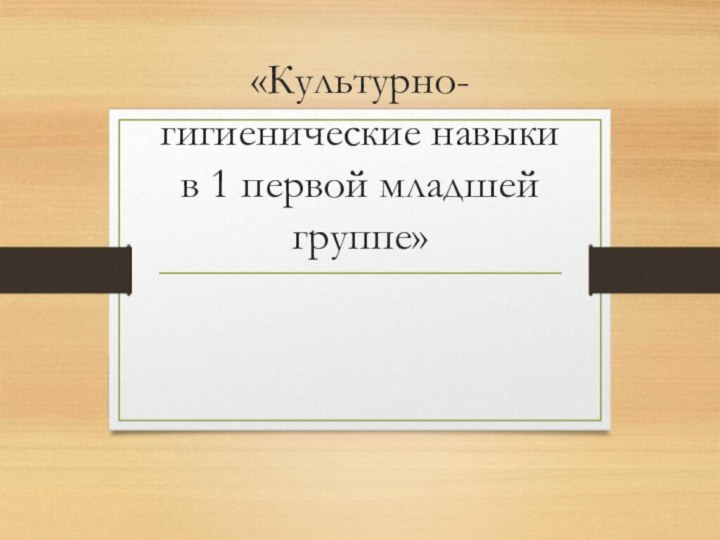 «Культурно-гигиенические навыки в 1 первой младшей группе»