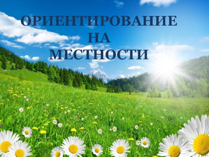 ОРИЕНТИРОВАНИЕ  НА  МЕСТНОСТИ