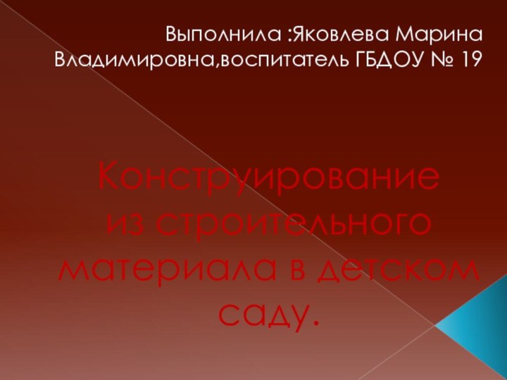 Конструирование  из строительного материала в детском саду.Выполнила :Яковлева Марина Владимировна,воспитатель ГБДОУ № 19