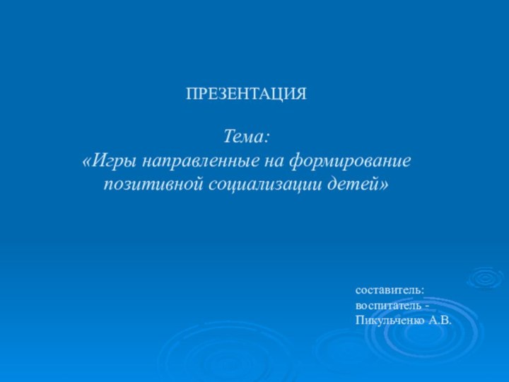 ПРЕЗЕНТАЦИЯ  Тема:  «Игры направленные на формирование позитивной социализации детей»