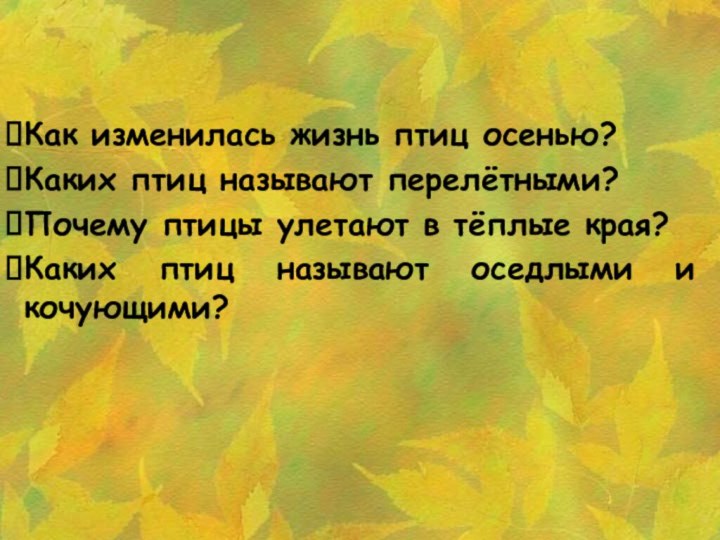 Как изменилась жизнь птиц осенью?Каких птиц называют перелётными?Почему птицы улетают в тёплые