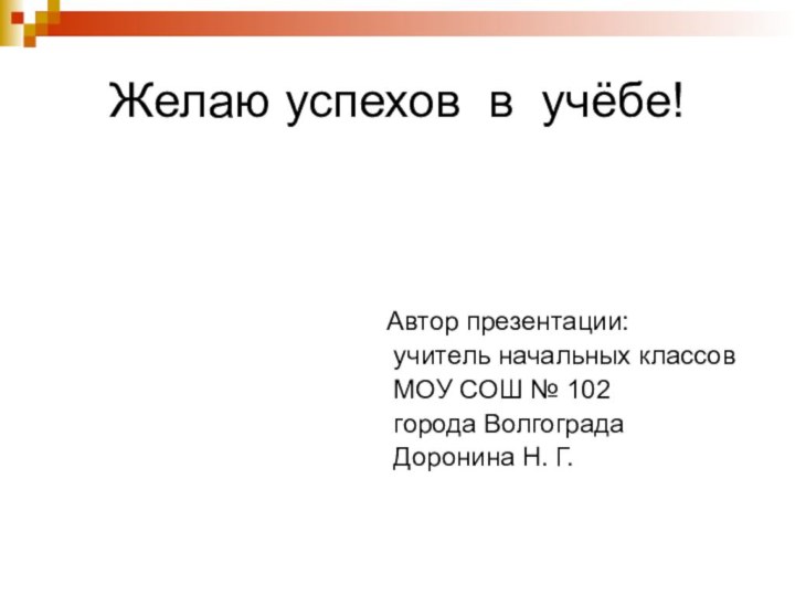 Желаю успехов в учёбе!Автор презентации: учитель начальных классов МОУ СОШ № 102