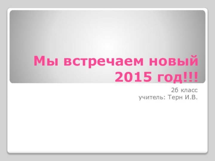 Мы встречаем новый 2015 год!!!2б класс учитель: Терн И.В.