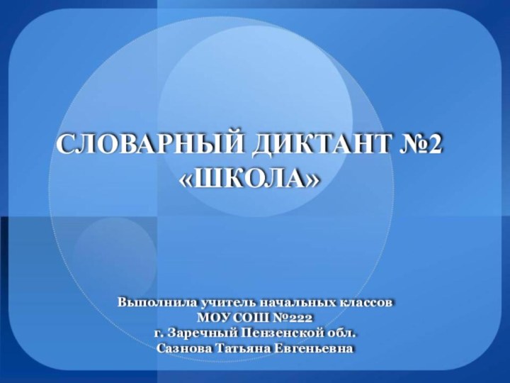 СЛОВАРНЫЙ ДИКТАНТ №2  «ШКОЛА»Выполнила учитель начальных классов МОУ СОШ №222 г.