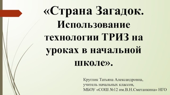 «Страна Загадок. Использование технологии ТРИЗ на уроках в начальной школе».Круглик Татьяна Александровна,учитель