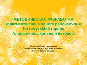 Методическая разработка фрагмента плана одного рабочего дня Мой город Старший дошкольный возраст. презентация к занятию (старшая группа)