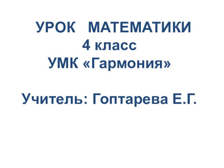 УРОК  МАТЕМАТИКИ4 классУМК «Гармония»Учитель: Гоптарева Е.Г.