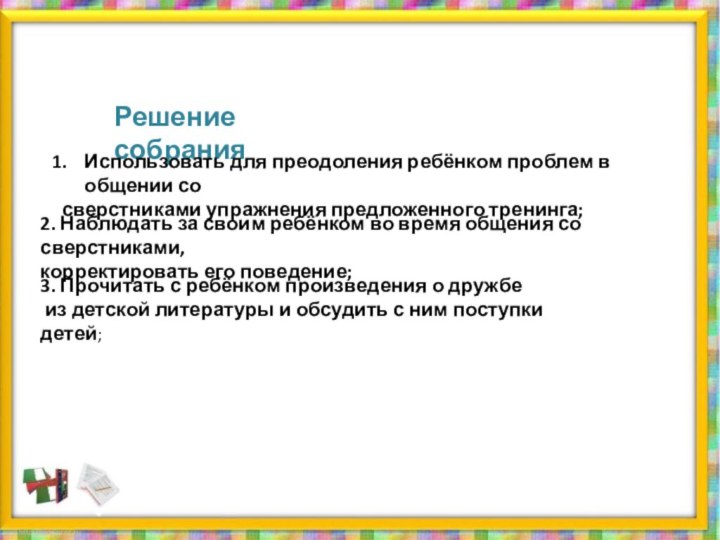 Решение собранияИспользовать для преодоления ребёнком проблем в общении со сверстниками упражнения предложенного